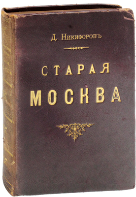 Никифоров Д.И. Старая Москва. Описание жизни в Москве со времен царей до двадцатого века. С 44 иллюстрациями и портретами прежних деятелей. [В 2 ч.]. Ч. 1. М.: Университетская тип., 1902.